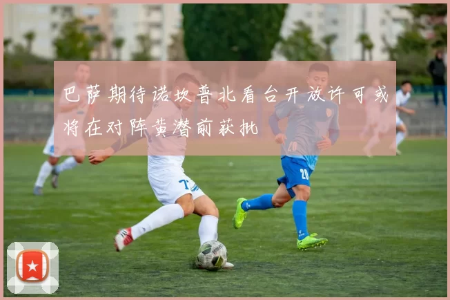 巴萨期待诺坎普北看台开放许可或将在对阵黄潜前获批
