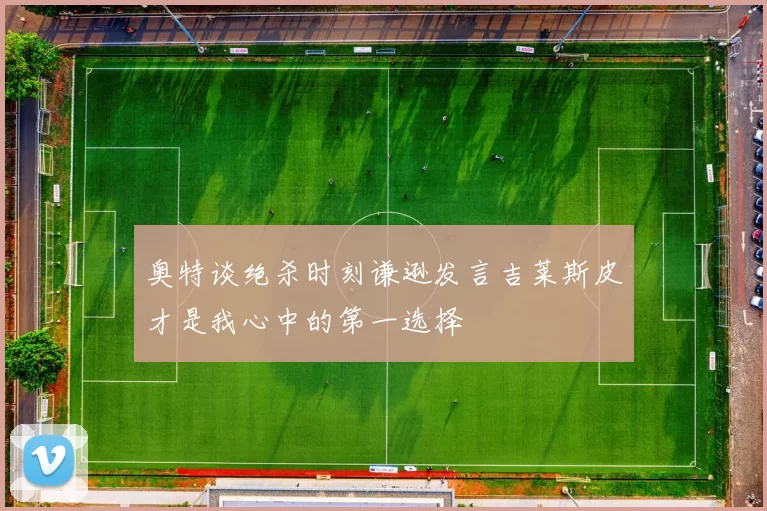 奥特谈绝杀时刻谦逊发言吉莱斯皮才是我心中的第一选择