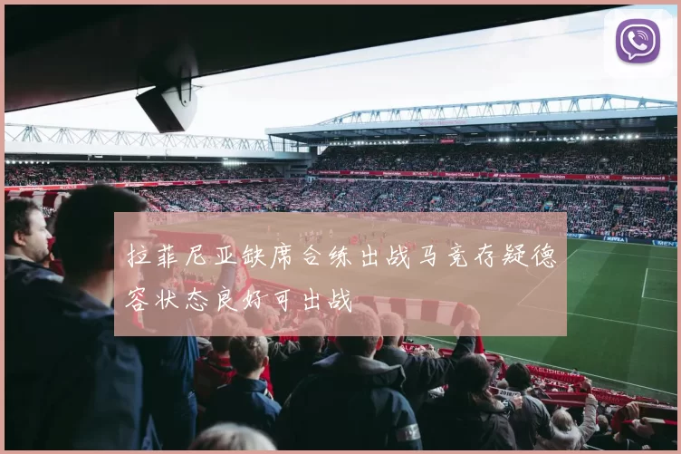 拉菲尼亚缺席合练出战马竞存疑德容状态良好可出战