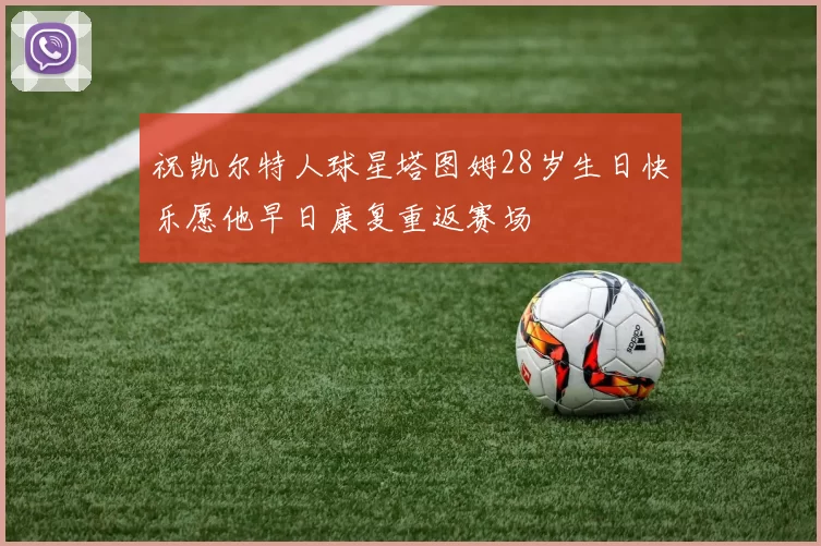 祝凯尔特人球星塔图姆28岁生日快乐愿他早日康复重返赛场