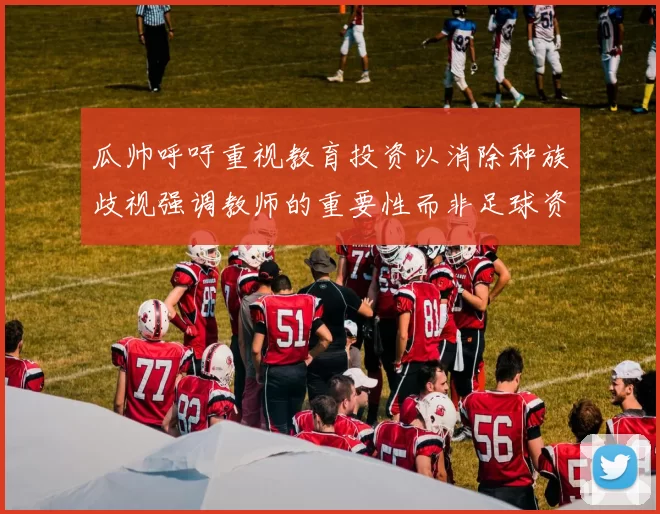 瓜帅呼吁重视教育投资以消除种族歧视强调教师的重要性而非足球资金