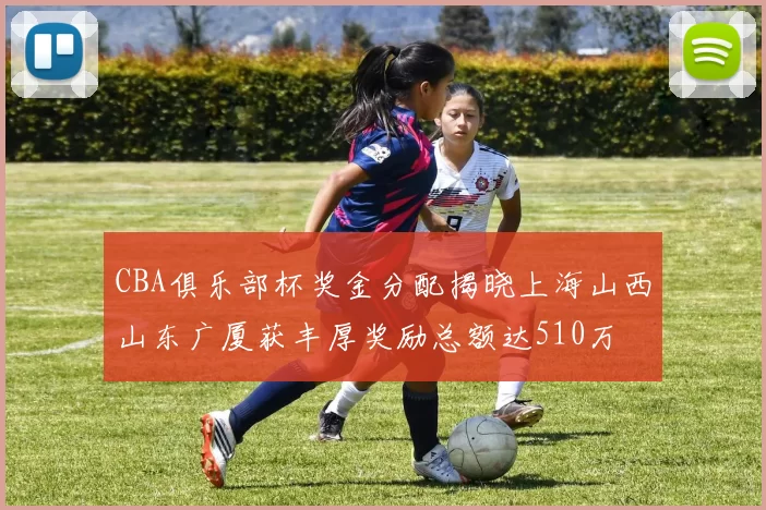 CBA俱乐部杯奖金分配揭晓上海山西山东广厦获丰厚奖励总额达510万