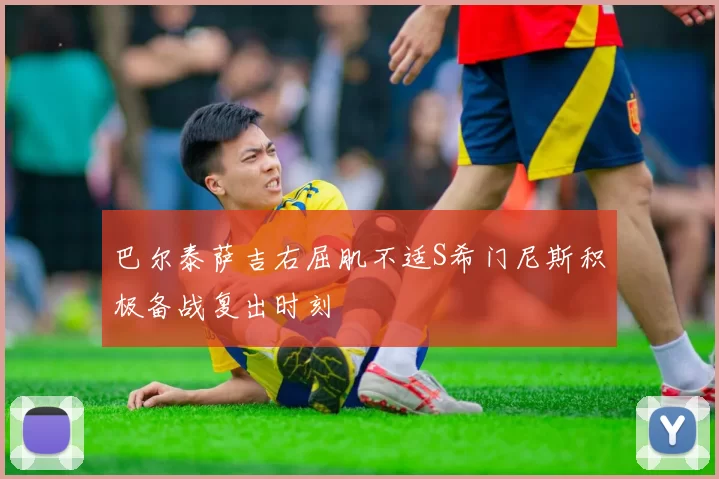 巴尔泰萨吉右屈肌不适S希门尼斯积极备战复出时刻