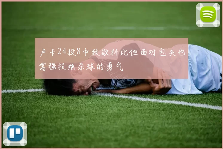 卢卡24投8中致敬科比但面对包夹也需强投绝杀球的勇气