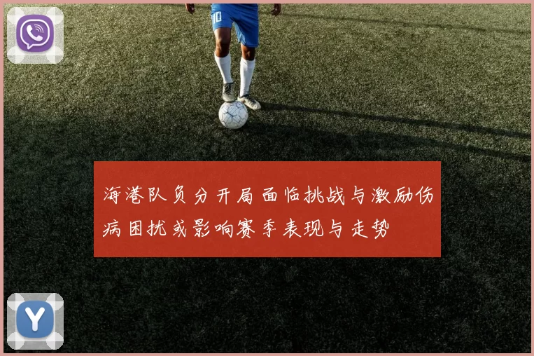 海港队负分开局面临挑战与激励伤病困扰或影响赛季表现与走势