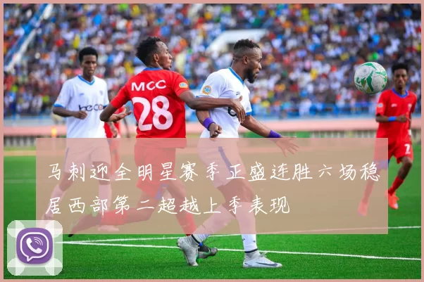 马刺迎全明星赛季正盛连胜六场稳居西部第二超越上季表现