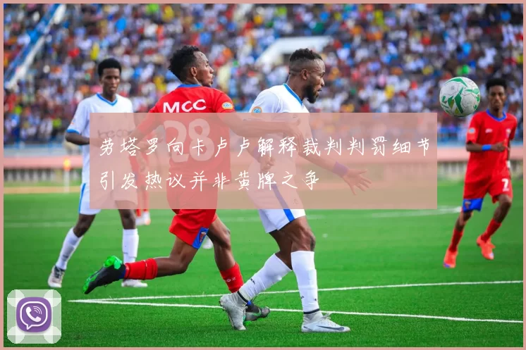 劳塔罗向卡卢卢解释裁判判罚细节引发热议并非黄牌之争