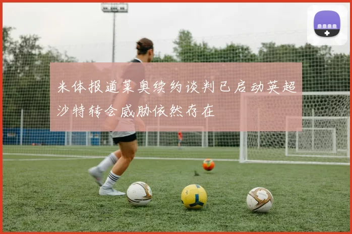 米体报道莱奥续约谈判已启动英超沙特转会威胁依然存在