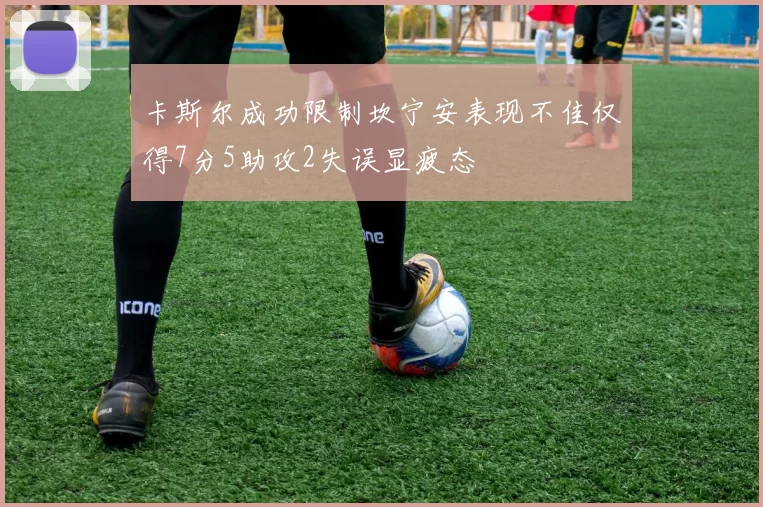 卡斯尔成功限制坎宁安表现不佳仅得7分5助攻2失误显疲态