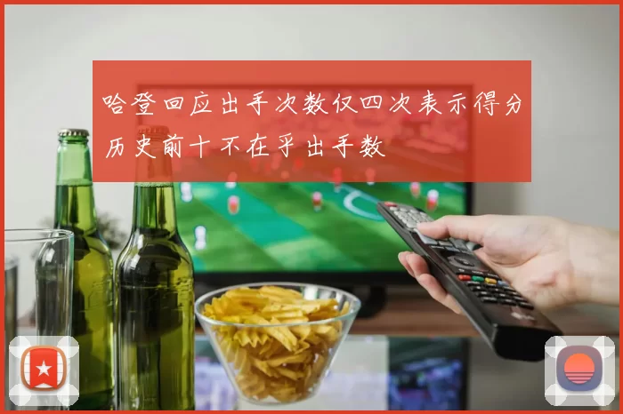 哈登回应出手次数仅四次表示得分历史前十不在乎出手数
